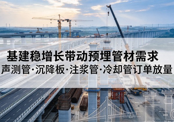 思茅基建稳增长带动预埋监测管材需求，声测管、沉降板、注浆管订单持续放量